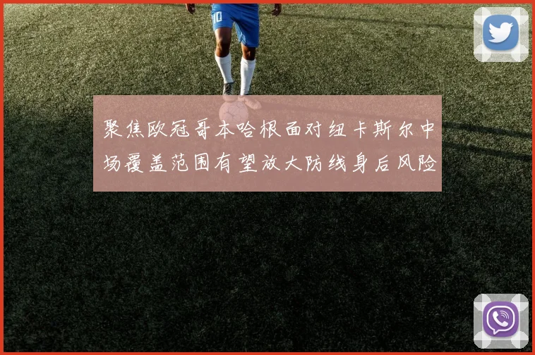 聚焦欧冠哥本哈根面对纽卡斯尔中场覆盖范围有望放大防线身后风险