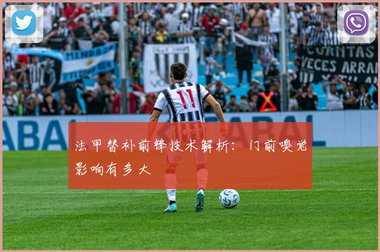法甲替补前锋技术解析:门前嗅觉影响有多大
