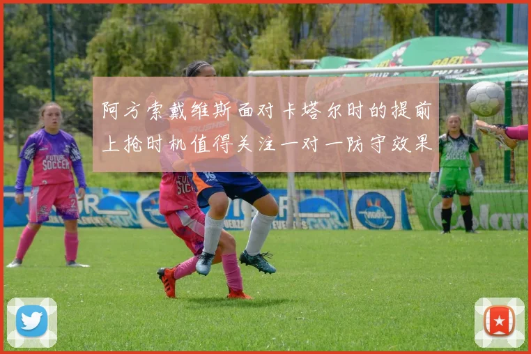 阿方索戴维斯面对卡塔尔时的提前上抢时机值得关注一对一防守效果