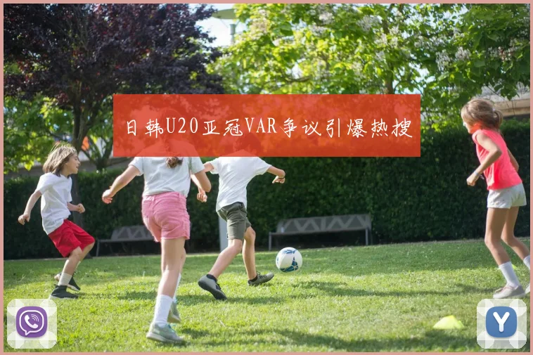 日韩U20亚冠VAR争议引爆热搜