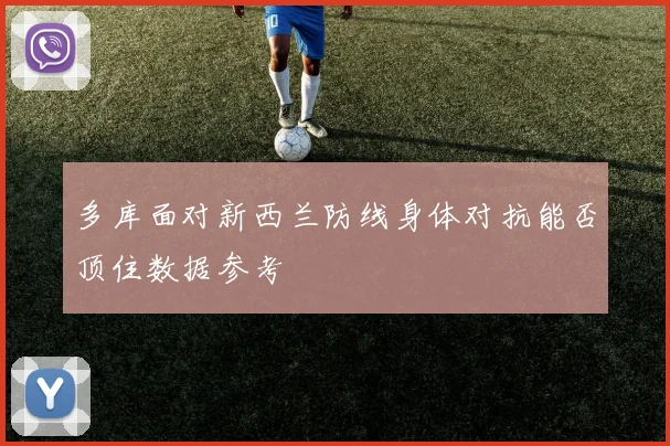 多库面对新西兰防线身体对抗能否顶住数据参考